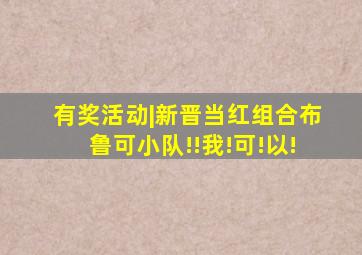 有奖活动|新晋当红组合布鲁可小队!!我!可!以!